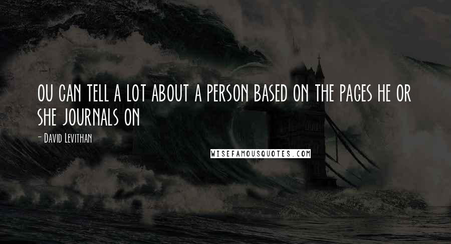 David Levithan Quotes: ou can tell a lot about a person based on the pages he or she journals on