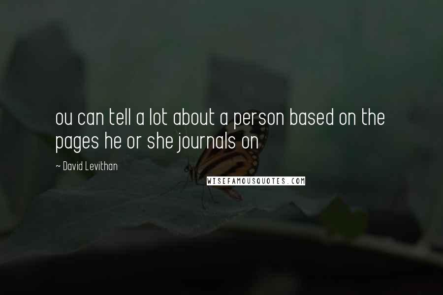 David Levithan Quotes: ou can tell a lot about a person based on the pages he or she journals on