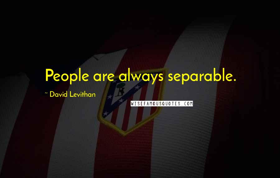 David Levithan Quotes: People are always separable.