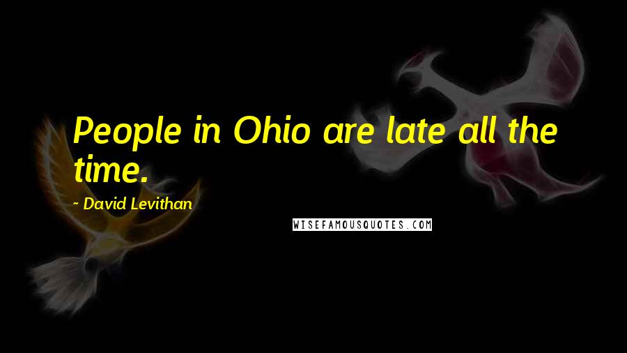 David Levithan Quotes: People in Ohio are late all the time.