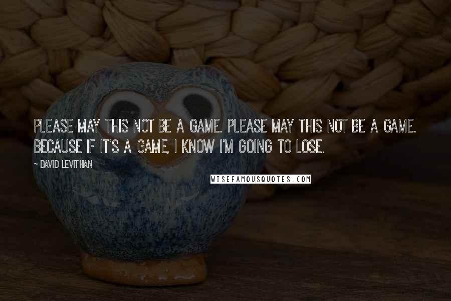 David Levithan Quotes: Please may this not be a game. Please may this not be a game. Because if it's a game, I know I'm going to lose.