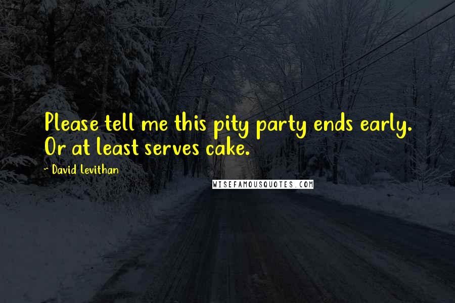 David Levithan Quotes: Please tell me this pity party ends early. Or at least serves cake.