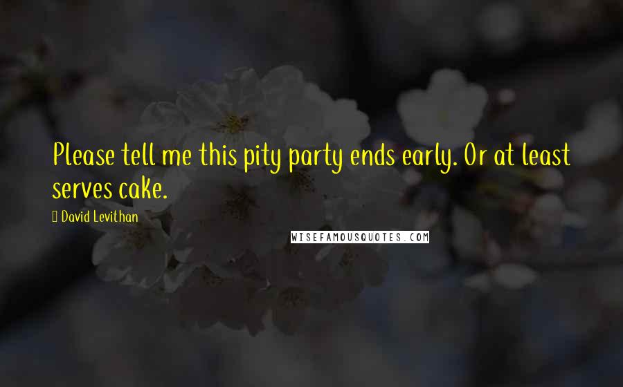 David Levithan Quotes: Please tell me this pity party ends early. Or at least serves cake.