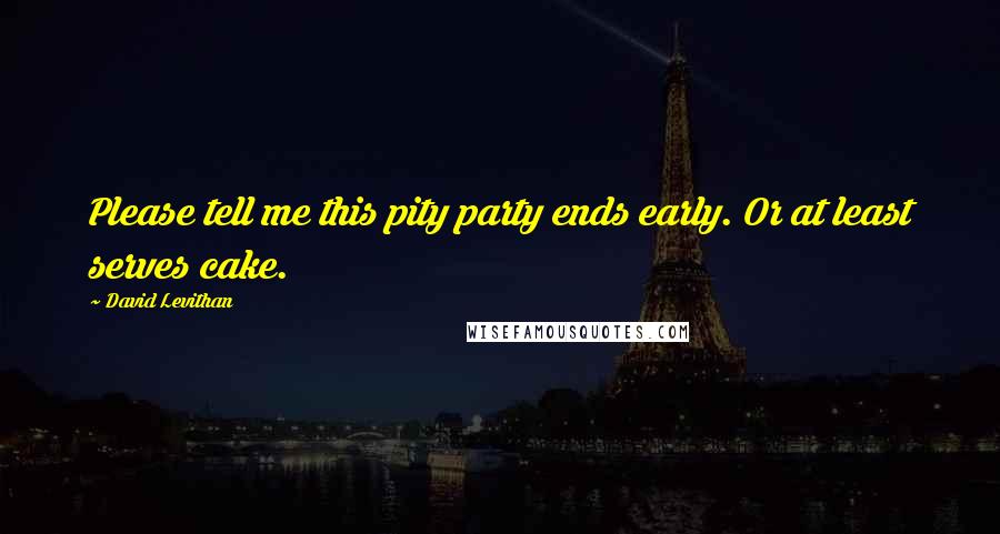 David Levithan Quotes: Please tell me this pity party ends early. Or at least serves cake.