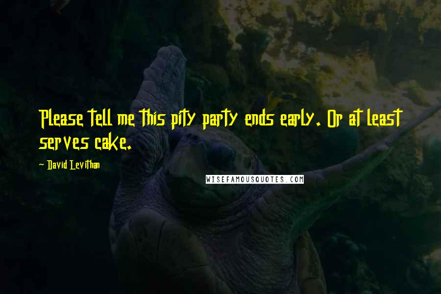 David Levithan Quotes: Please tell me this pity party ends early. Or at least serves cake.