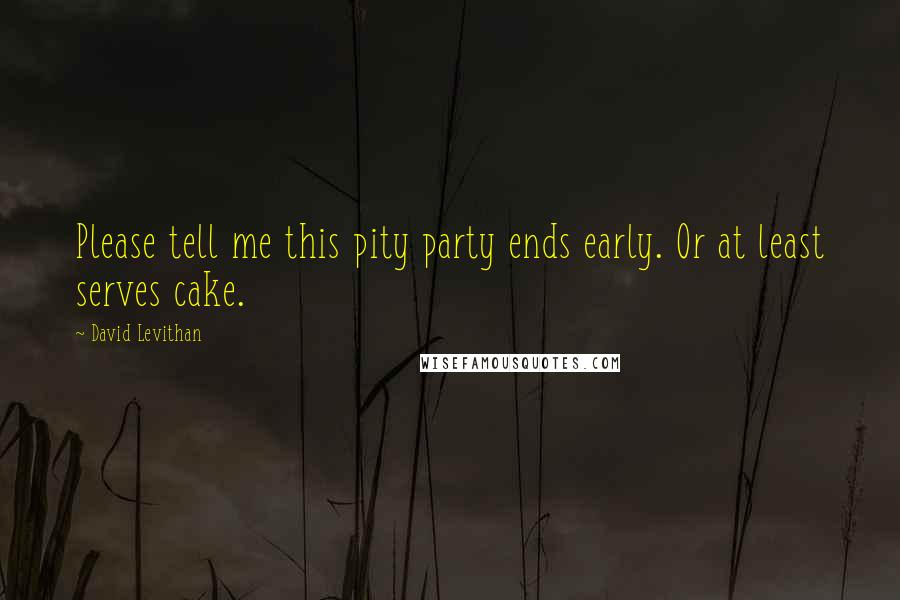 David Levithan Quotes: Please tell me this pity party ends early. Or at least serves cake.