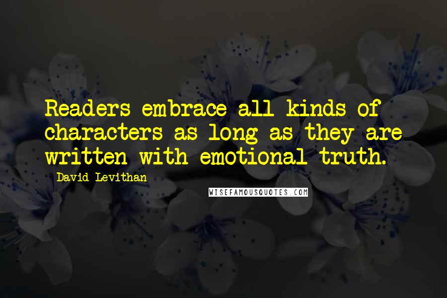 David Levithan Quotes: Readers embrace all kinds of characters as long as they are written with emotional truth.