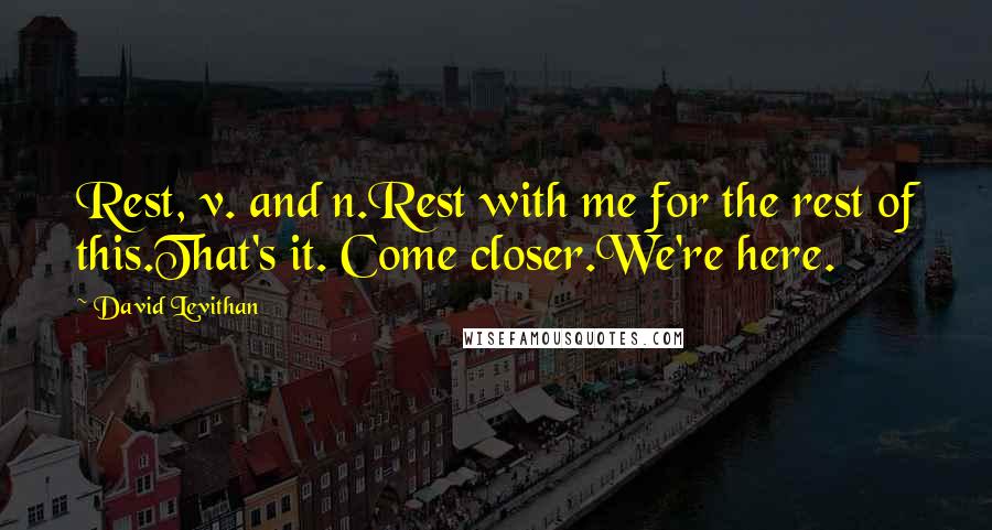 David Levithan Quotes: Rest, v. and n.Rest with me for the rest of this.That's it. Come closer.We're here.