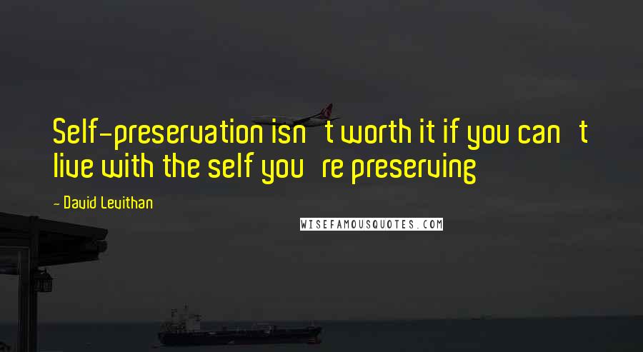 David Levithan Quotes: Self-preservation isn't worth it if you can't live with the self you're preserving