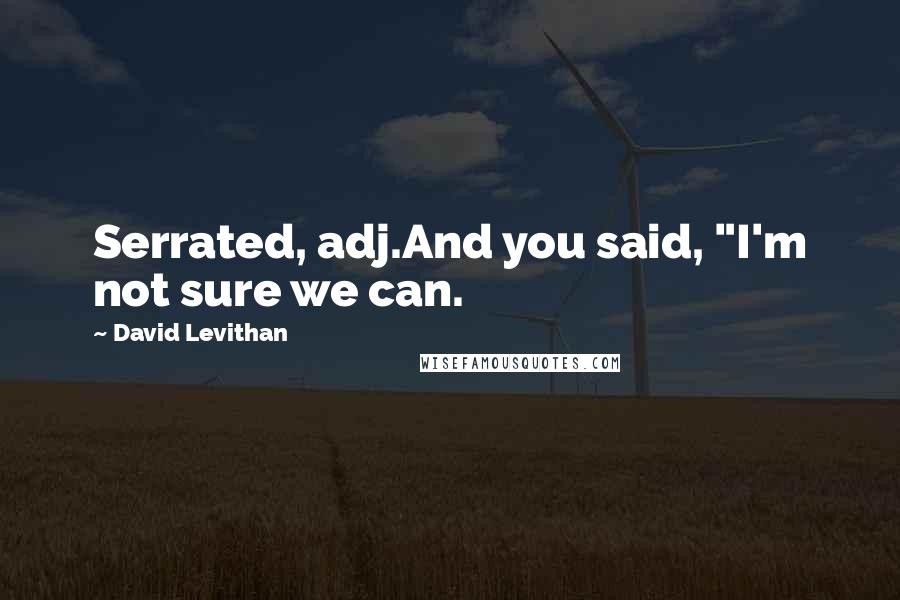 David Levithan Quotes: Serrated, adj.And you said, "I'm not sure we can.