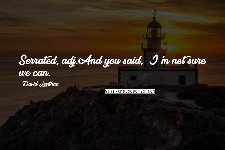 David Levithan Quotes: Serrated, adj.And you said, "I'm not sure we can.