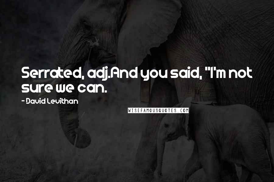 David Levithan Quotes: Serrated, adj.And you said, "I'm not sure we can.