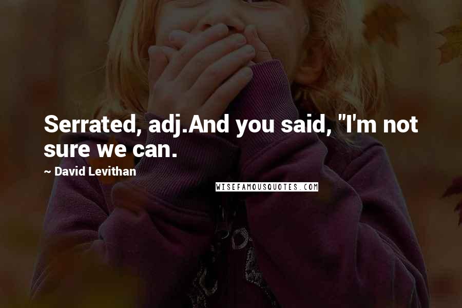 David Levithan Quotes: Serrated, adj.And you said, "I'm not sure we can.