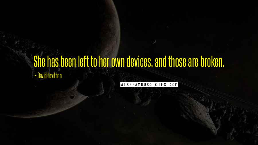 David Levithan Quotes: She has been left to her own devices, and those are broken.