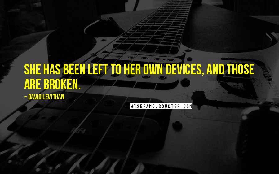 David Levithan Quotes: She has been left to her own devices, and those are broken.