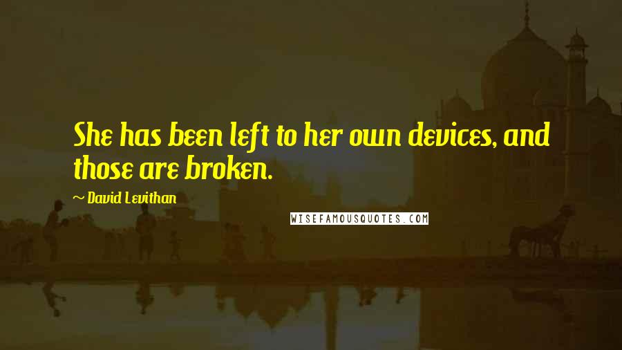 David Levithan Quotes: She has been left to her own devices, and those are broken.