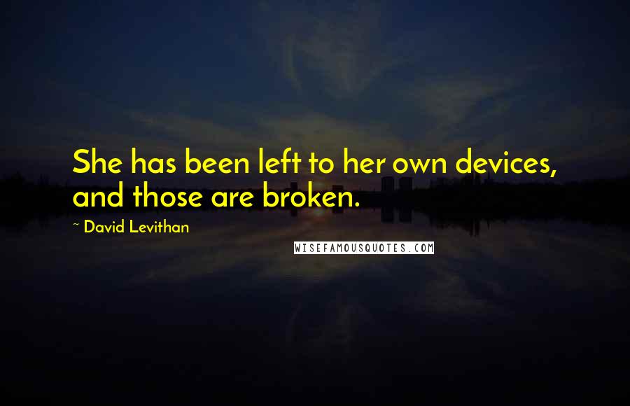 David Levithan Quotes: She has been left to her own devices, and those are broken.