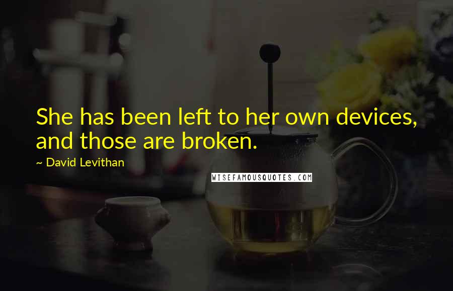 David Levithan Quotes: She has been left to her own devices, and those are broken.