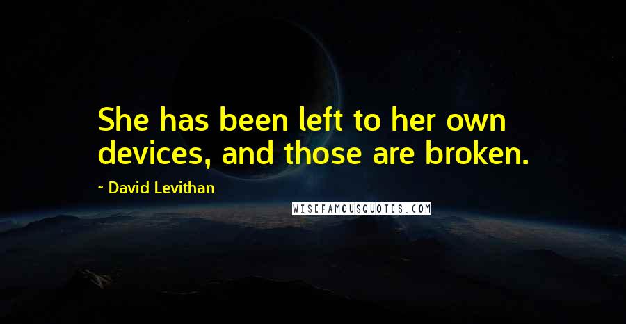 David Levithan Quotes: She has been left to her own devices, and those are broken.