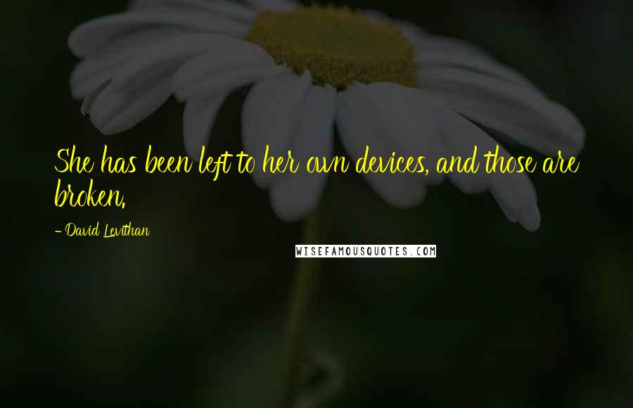 David Levithan Quotes: She has been left to her own devices, and those are broken.