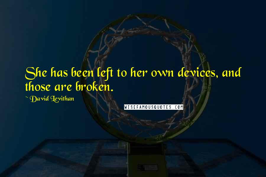 David Levithan Quotes: She has been left to her own devices, and those are broken.