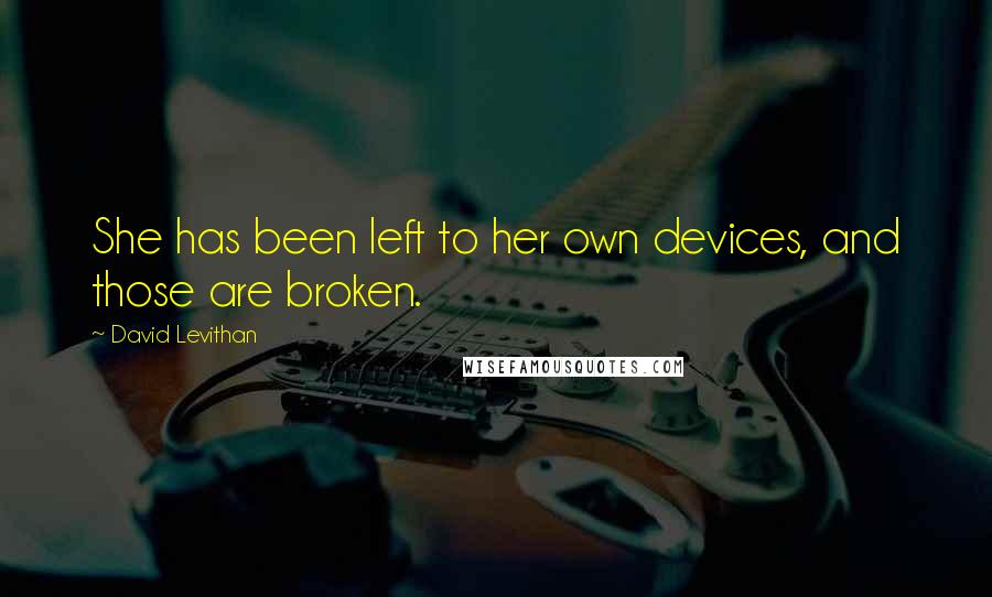 David Levithan Quotes: She has been left to her own devices, and those are broken.