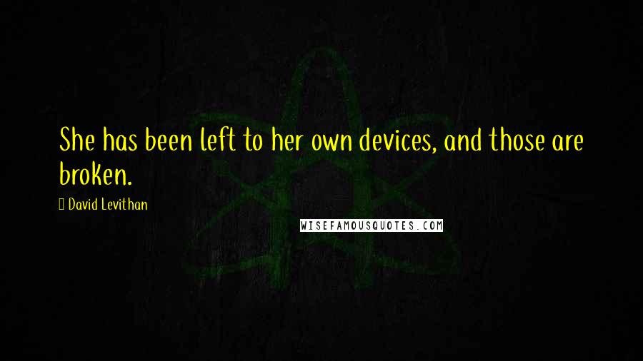 David Levithan Quotes: She has been left to her own devices, and those are broken.