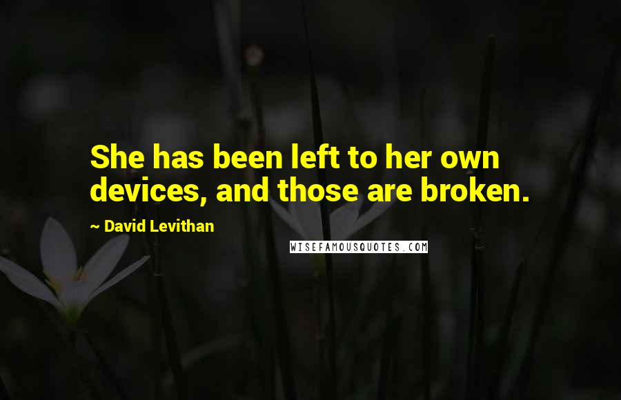 David Levithan Quotes: She has been left to her own devices, and those are broken.