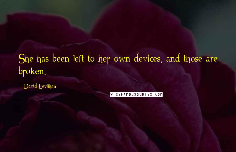 David Levithan Quotes: She has been left to her own devices, and those are broken.