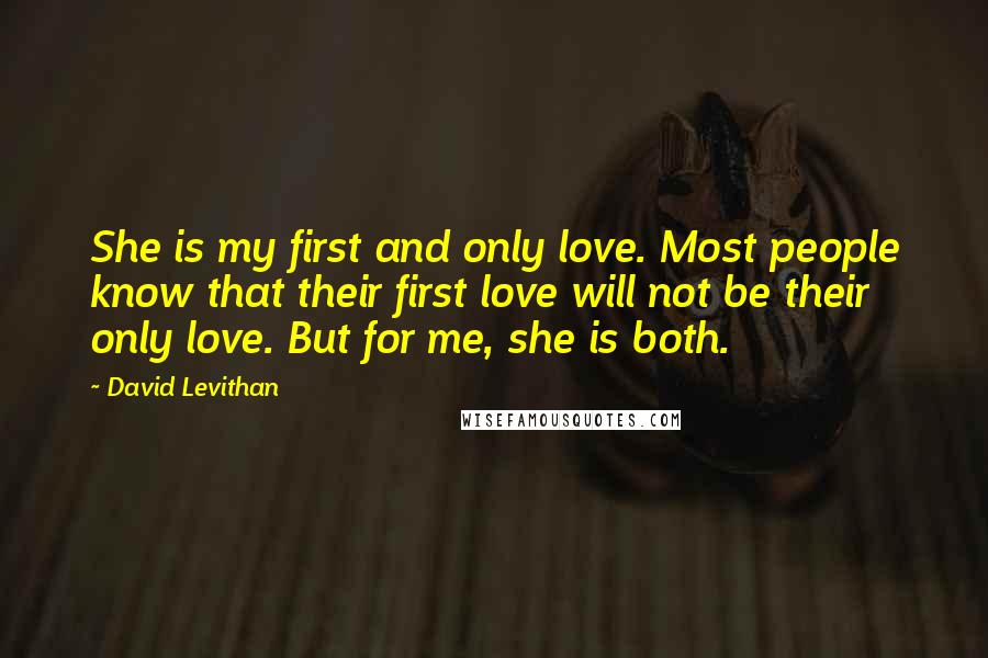 David Levithan Quotes: She is my first and only love. Most people know that their first love will not be their only love. But for me, she is both.