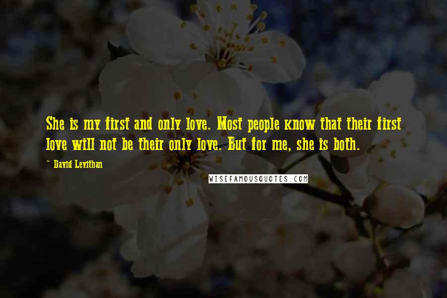 David Levithan Quotes: She is my first and only love. Most people know that their first love will not be their only love. But for me, she is both.