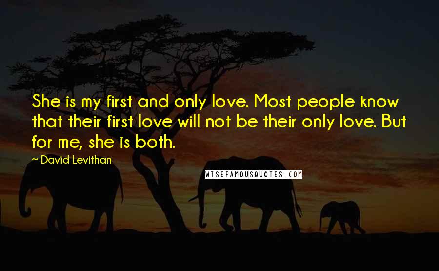 David Levithan Quotes: She is my first and only love. Most people know that their first love will not be their only love. But for me, she is both.