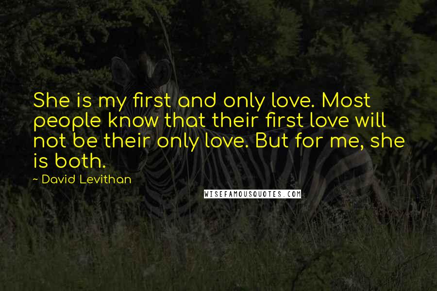 David Levithan Quotes: She is my first and only love. Most people know that their first love will not be their only love. But for me, she is both.