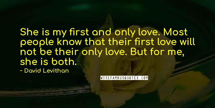 David Levithan Quotes: She is my first and only love. Most people know that their first love will not be their only love. But for me, she is both.