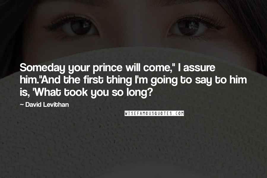 David Levithan Quotes: Someday your prince will come," I assure him."And the first thing I'm going to say to him is, 'What took you so long?