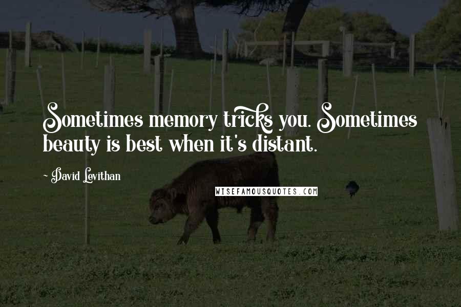 David Levithan Quotes: Sometimes memory tricks you. Sometimes beauty is best when it's distant.