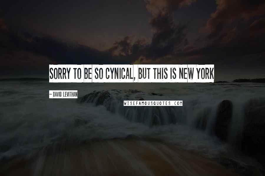 David Levithan Quotes: Sorry to be so cynical, but this is New York