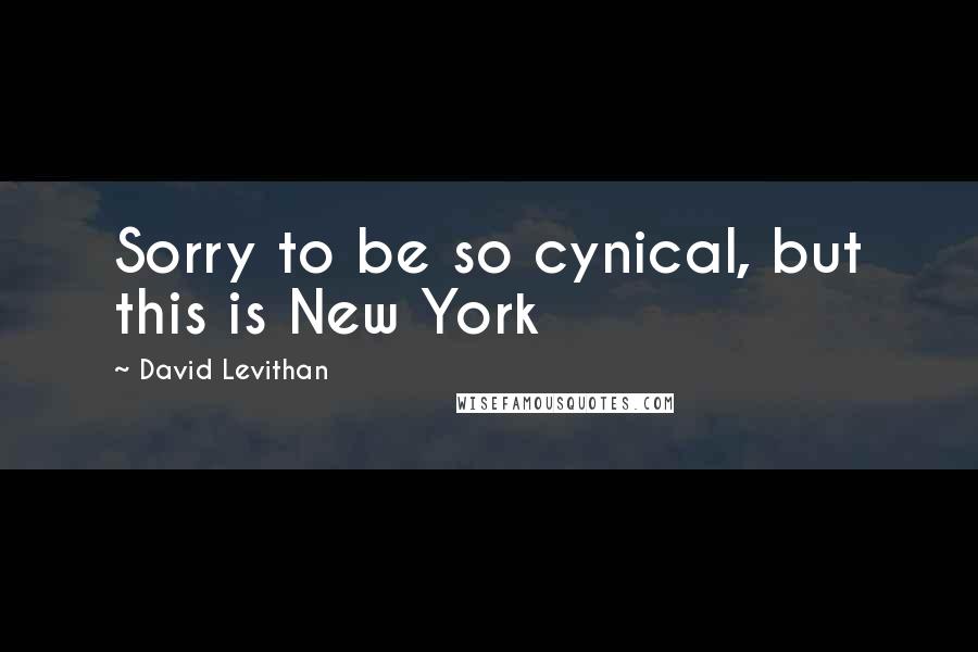 David Levithan Quotes: Sorry to be so cynical, but this is New York