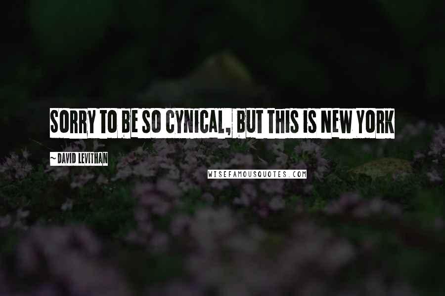 David Levithan Quotes: Sorry to be so cynical, but this is New York