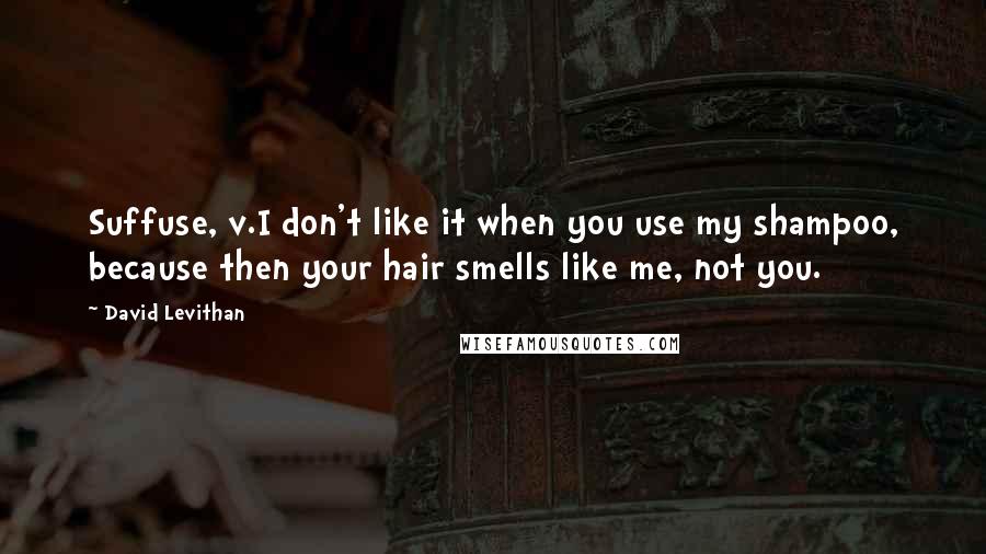 David Levithan Quotes: Suffuse, v.I don't like it when you use my shampoo, because then your hair smells like me, not you.