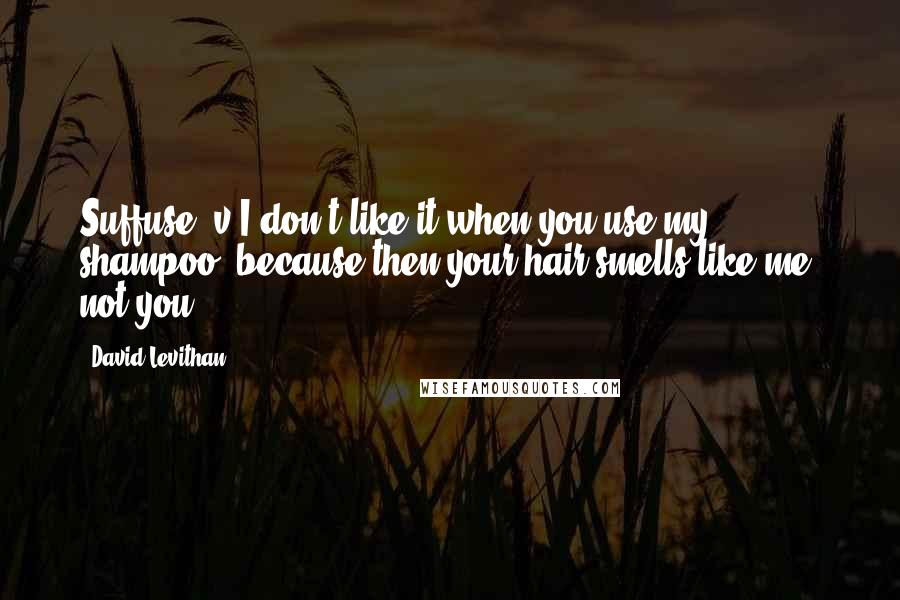 David Levithan Quotes: Suffuse, v.I don't like it when you use my shampoo, because then your hair smells like me, not you.