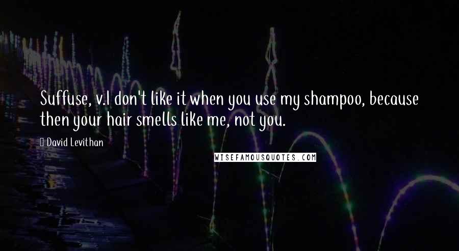 David Levithan Quotes: Suffuse, v.I don't like it when you use my shampoo, because then your hair smells like me, not you.