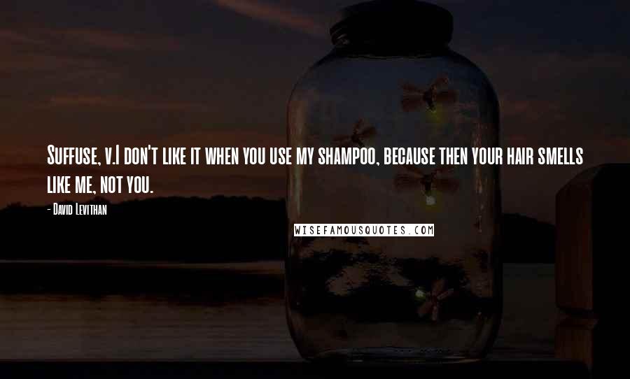 David Levithan Quotes: Suffuse, v.I don't like it when you use my shampoo, because then your hair smells like me, not you.