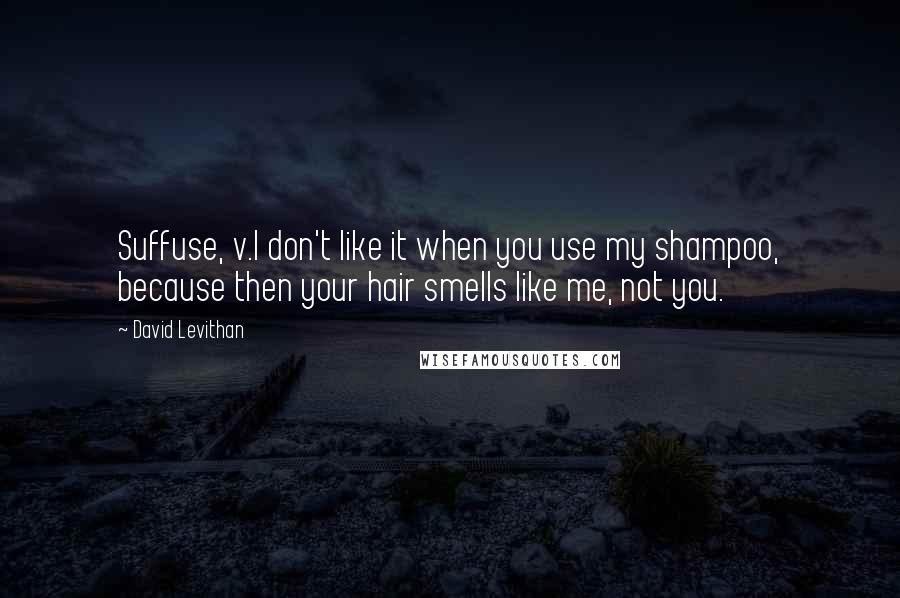 David Levithan Quotes: Suffuse, v.I don't like it when you use my shampoo, because then your hair smells like me, not you.