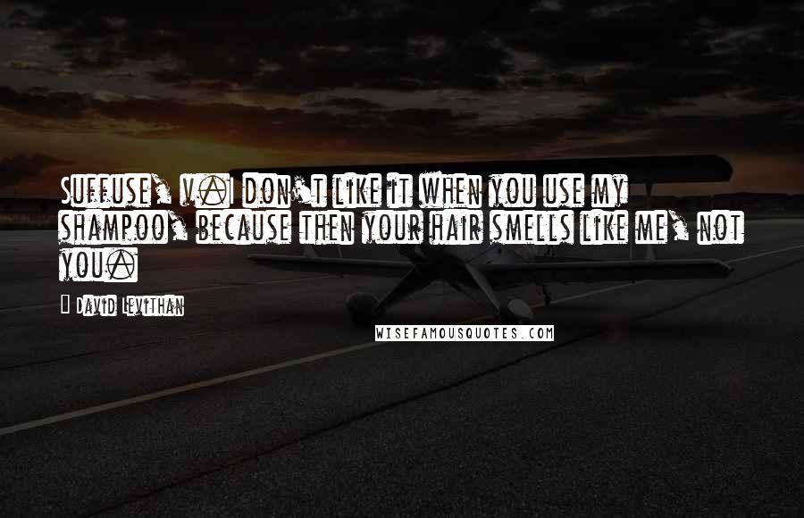 David Levithan Quotes: Suffuse, v.I don't like it when you use my shampoo, because then your hair smells like me, not you.