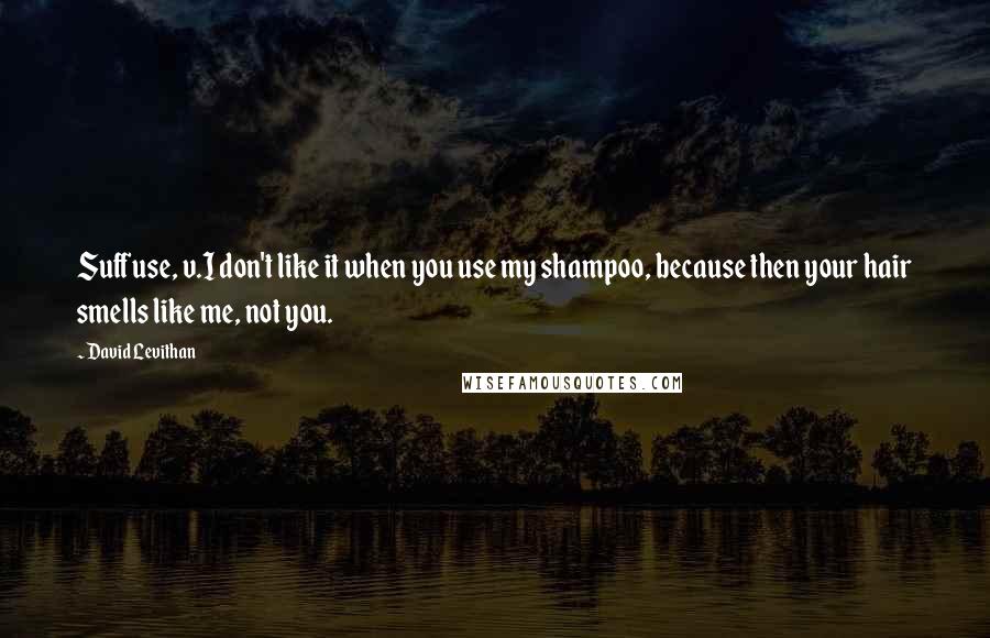 David Levithan Quotes: Suffuse, v.I don't like it when you use my shampoo, because then your hair smells like me, not you.