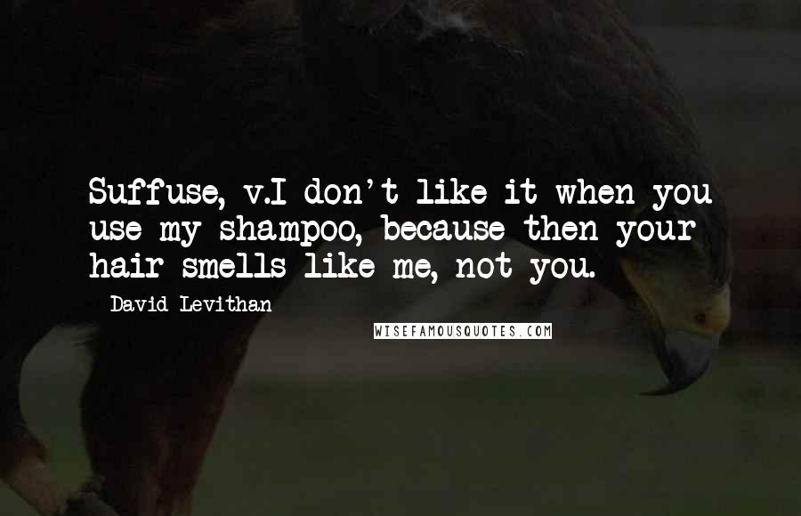 David Levithan Quotes: Suffuse, v.I don't like it when you use my shampoo, because then your hair smells like me, not you.