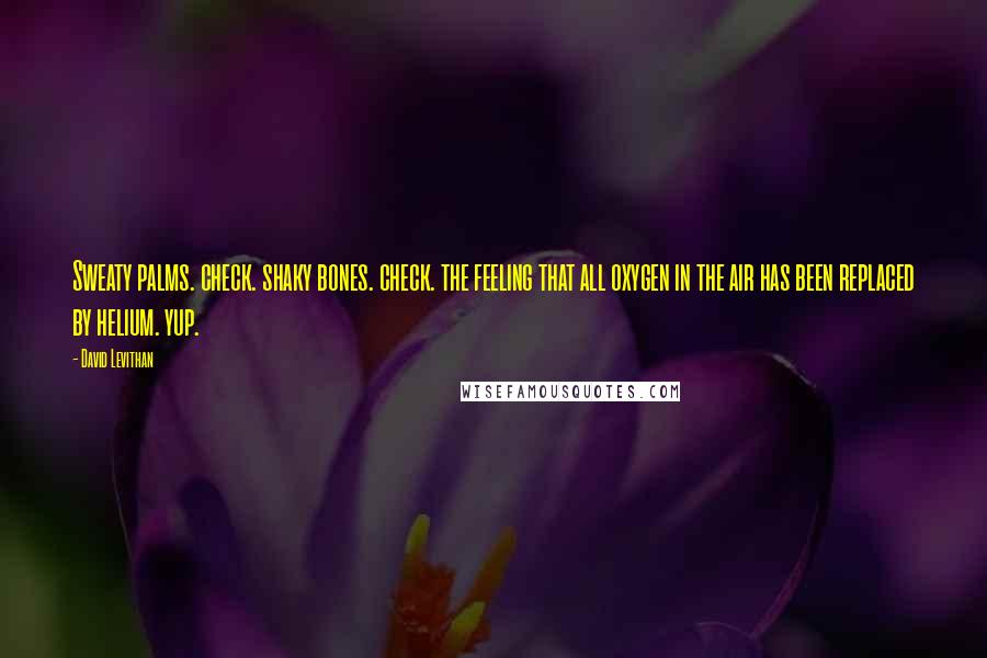 David Levithan Quotes: Sweaty palms. check. shaky bones. check. the feeling that all oxygen in the air has been replaced by helium. yup.