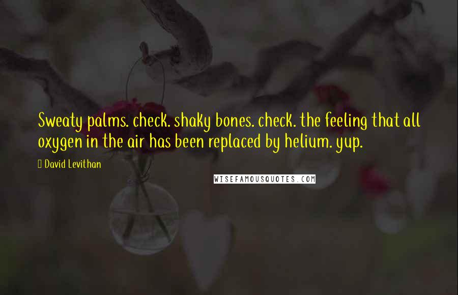 David Levithan Quotes: Sweaty palms. check. shaky bones. check. the feeling that all oxygen in the air has been replaced by helium. yup.