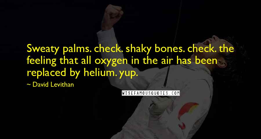 David Levithan Quotes: Sweaty palms. check. shaky bones. check. the feeling that all oxygen in the air has been replaced by helium. yup.